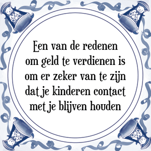 Spreuk Een van de redenen
om geld te verdienen is
om er zeker van te zijn
dat je kinderen contact
met je blijven houden