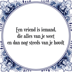 Spreuk Een vriend is iemand,
die alles van je weet
en dan nog steeds van je houdt