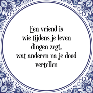 Spreuk Een vriend is
wie tijdens je leven
dingen zegt,
wat anderen na je dood
vertellen