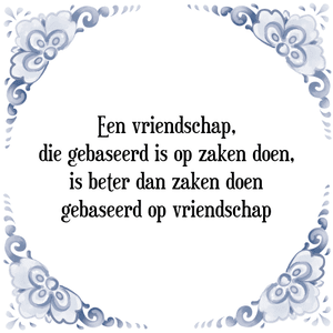 Spreuk Een vriendschap,
die gebaseerd is op zaken doen,
is beter dan zaken doen
gebaseerd op vriendschap