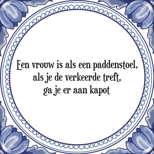 Spreuk Een vrouw is als een paddenstoel,
als je de verkeerde treft,
ga je er aan kapot