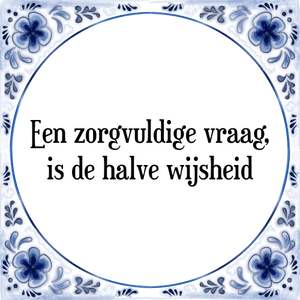 Spreuk Een zorgvuldige vraag,
is de halve wijsheid