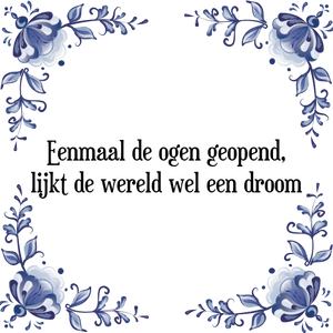 Spreuk Eenmaal de ogen geopend,
lijkt de wereld wel een droom