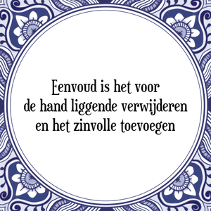 Spreuk Eenvoud is het voor
de hand liggende verwijderen
en het zinvolle toevoegen