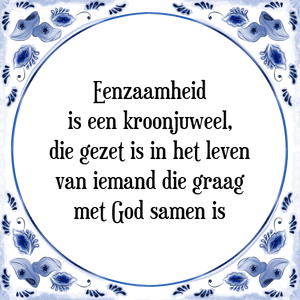 Spreuk Eenzaamheid
is een kroonjuweel,
die gezet is in het leven
van iemand die graag
met God samen is