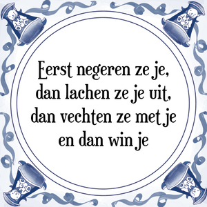 Spreuk Eerst negeren ze je,
dan lachen ze je uit,
dan vechten ze met je
en dan win je