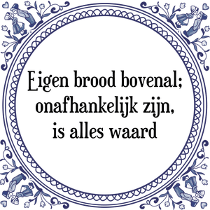 Spreuk Eigen brood bovenal;
onafhankelijk zijn,
is alles waard