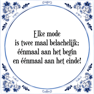 Spreuk Elke mode
is twee maal belachelijk;
éénmaal aan het begin
en éénmaal aan het einde!