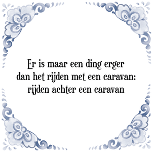 Spreuk Er is maar een ding erger|dan het rijden met een caravan:|rijden achter een caravan