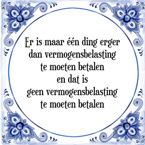 Spreuk Er is maar één ding erger
dan vermogensbelasting
te moeten betalen
en dat is
geen vermogensbelasting
te moeten betalen