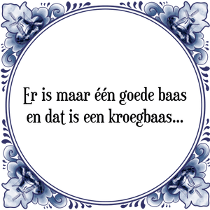 Spreuk Er is maar één goede baas
en dat is een kroegbaas