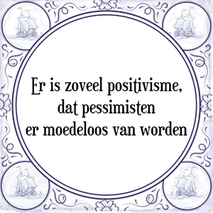 Spreuk Er is zoveel positivisme,
dat pessimisten
er moedeloos van worden