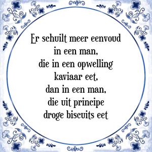 Spreuk Er schuilt meer eenvoud
in een man,
die in een opwelling
kaviaar eet,
dan in een man,
die uit principe
droge biscuits eet