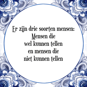 Spreuk Er zijn drie soorten mensen:
Mensen die
wel kunnen tellen
en mensen die
niet kunnen tellen