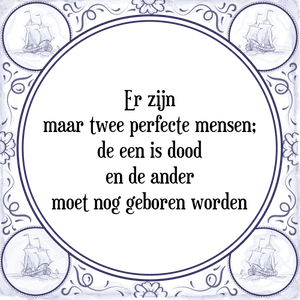 Spreuk Er zijn
maar twee perfecte mensen;
de een is dood
en de ander
moet nog geboren worden