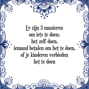 Spreuk Er zijn 3 manieren
om iets te doen;
het zelf doen,
iemand betalen om het te doen,
of je kinderen verbieden
het te doen