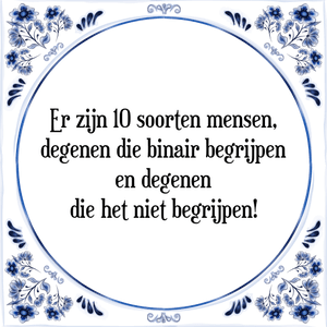 Spreuk Er zijn 10 soorten mensen,
degenen die binair begrijpen
en degenen
die het niet begrijpen!