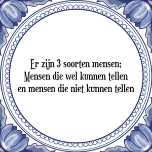 Spreuk Er zijn 3 soorten mensen;
Mensen die wel kunnen tellen
en mensen die niet kunnen tellen