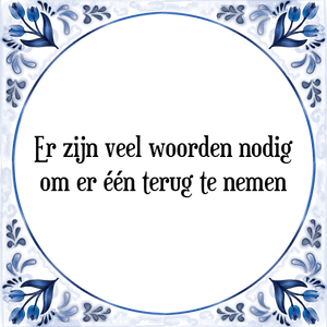 Spreuk Er zijn veel woorden nodig
om er één terug te nemen