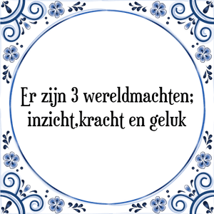 Spreuk Er zijn 3 wereldmachten;
inzicht,kracht en geluk