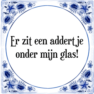 Spreuk Er zit een addertje
onder mijn glas!