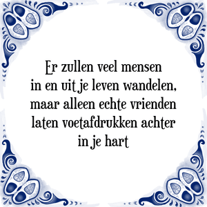 Spreuk Er zullen veel mensen
in en uit je leven wandelen,
maar alleen echte vrienden
laten voetafdrukken achter
in je hart