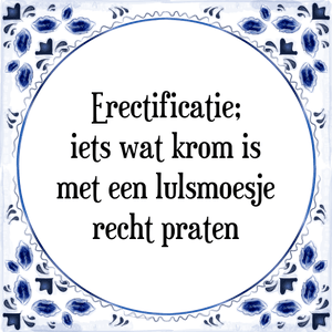 Spreuk Erectificatie;
iets wat krom is
met een lulsmoesje
recht praten