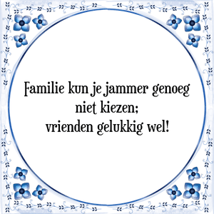 Spreuk Familie kun je jammer genoeg
niet kiezen;
vrienden gelukkig wel!