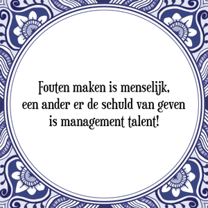 Spreuk Fouten maken is menselijk,
een ander er de
schuld van geven,
is management talent!