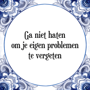 Spreuk Ga niet haten
om je eigen problemen
te vergeten