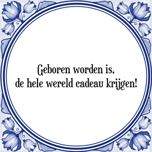 Spreuk Geboren worden is,
de hele wereld cadeau krijgen!