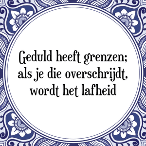 Spreuk Geduld heeft grenzen;
als je die overschrijdt,
wordt het lafheid