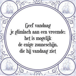 Spreuk Geef vandaag
je glimlach aan een vreemde;
het is mogelijk
de enige zonneschijn,
die hij vandaag ziet