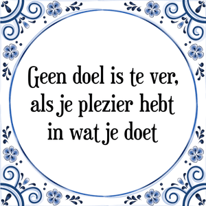 Spreuk Geen doel is te ver,
als je plezier hebt
in wat je doet