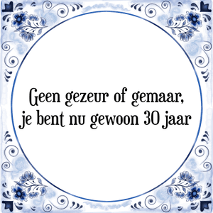 Spreuk Geen gezeur of gemaar,
je bent nu gewoon 30 jaar