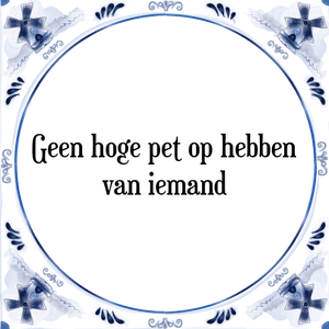 Spreuk Geen hoge pet op hebben
van iemand