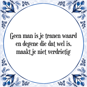 Spreuk Geen man is je tranen waard
en degene die dat wel is,
maakt je niet verdrietig