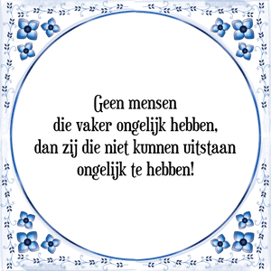 Spreuk Geen mensen
die vaker ongelijk hebben,
dan zij die niet kunnen uitstaan
ongelijk te hebben!