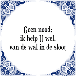 Spreuk Geen nood;
ik help U wel,
van de wal in de sloot