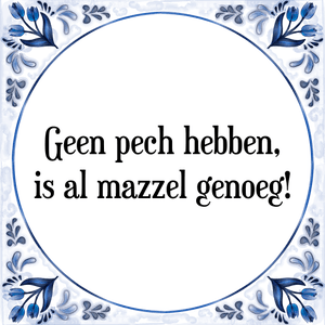 Spreuk Geen pech hebben,
is al mazzel genoeg!