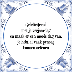 Spreuk Gefeliciteerd|met je verjaardag|en maak er een mooie dag van,|je hebt al vaak genoeg|kunnen oefenen