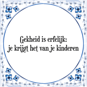 Spreuk Gekheid is erfelijk:|je krijgt het van je kinderen