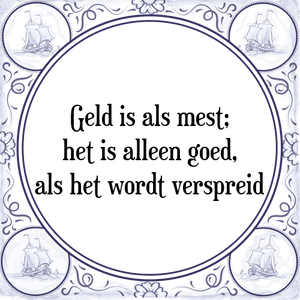 Spreuk Geld is als mest;
het is alleen goed,
als het wordt verspreid