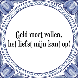 Spreuk Geld moet rollen,
het liefst mijn kant op!