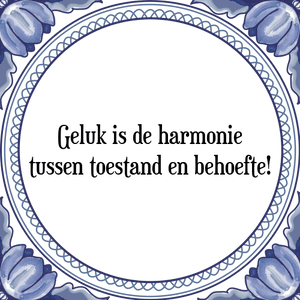 Spreuk Geluk is de harmonie
tussen toestand en behoefte!