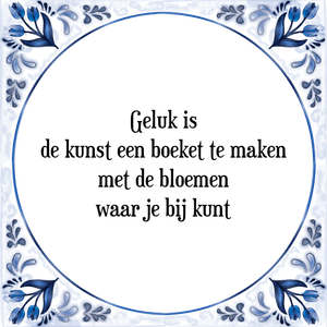 Spreuk Geluk is
de kunst een boeket te maken
met de bloemen
waar je bij kunt