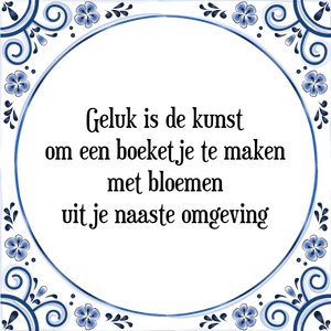 Spreuk Geluk is de kunst
om een boeketje te maken
met bloemen
uit je naaste omgeving