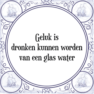 Spreuk Geluk is
dronken kunnen worden
van een glas water