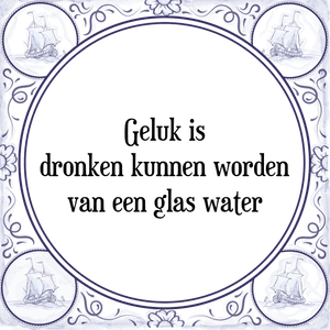 Spreuk Geluk is
dronken kunnen worden
van een glas water