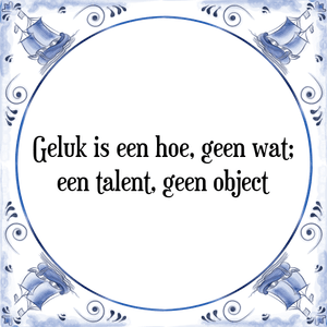 Spreuk Geluk is een hoe, geen wat;
een talent, geen object